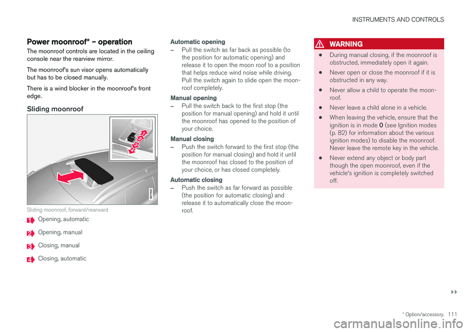 VOLVO V60 2018  Owner´s Manual INSTRUMENTS AND CONTROLS
}}
* Option/accessory.111
Power moonroof * – operation
The moonroof controls are located in the ceiling console near the rearview mirror. The moonroof's sun visor opens 