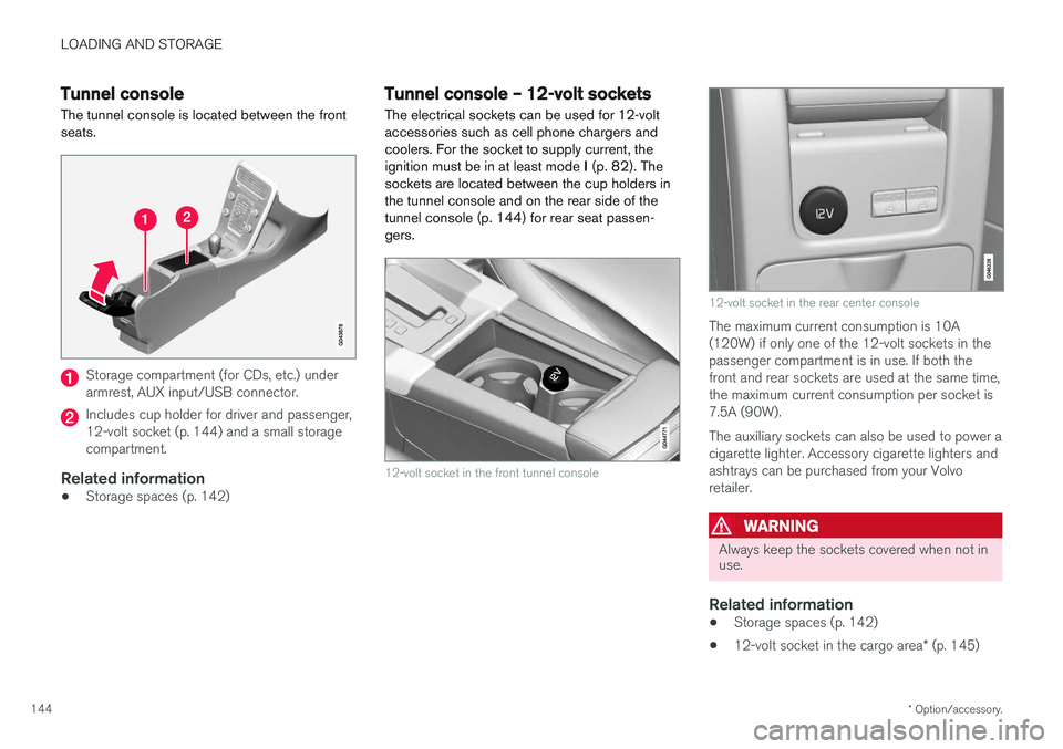 VOLVO V60 2018  Owner´s Manual LOADING AND STORAGE
* Option/accessory.
144
Tunnel console The tunnel console is located between the front seats.
Storage compartment (for CDs, etc.) under armrest, AUX input/USB connector.
Includes c