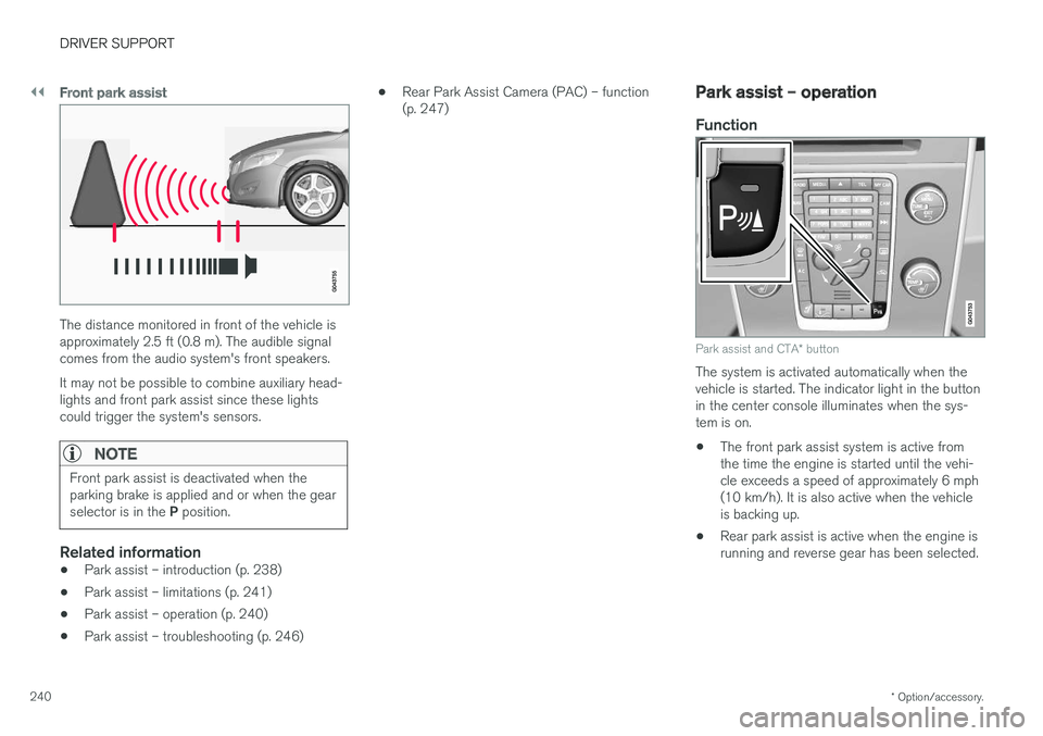 VOLVO V60 2018  Owner´s Manual ||
DRIVER SUPPORT
* Option/accessory.
240
Front park assist
The distance monitored in front of the vehicle is approximately 2.5 ft (0.8 m). The audible signalcomes from the audio system's front sp