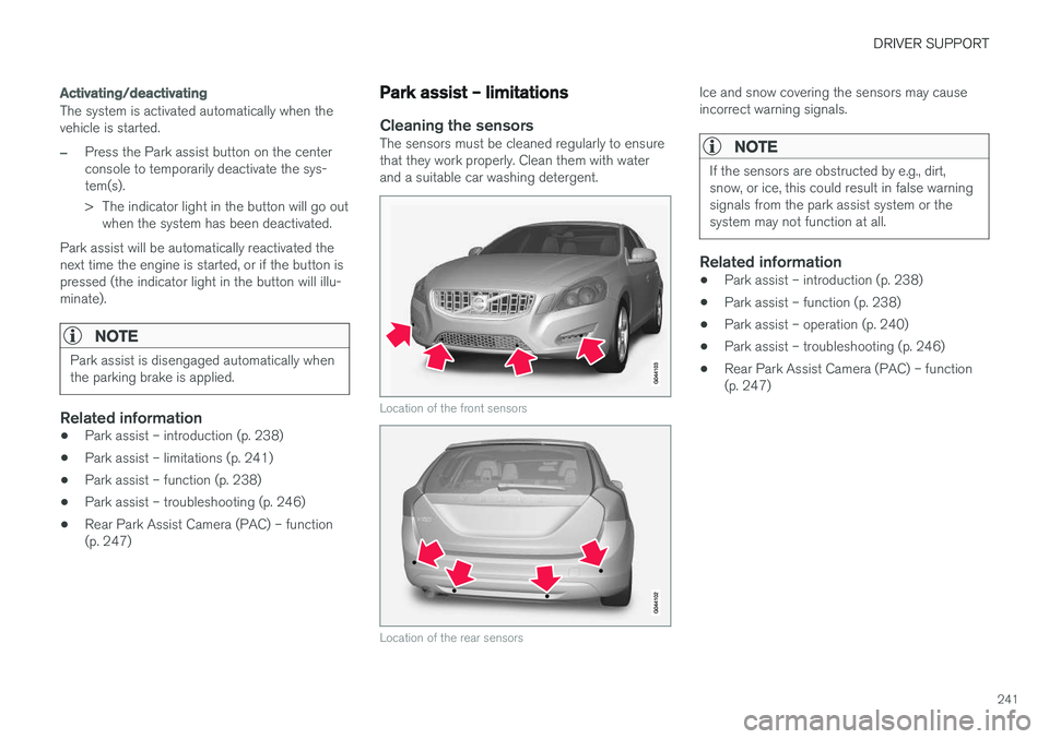 VOLVO V60 2018 Owner´s Manual DRIVER SUPPORT
241
Activating/deactivating
The system is activated automatically when the vehicle is started.
–Press the Park assist button on the center console to temporarily deactivate the sys-te VOLVO V60 2018 Owner´s Manual DRIVER SUPPORT
241
Activating/deactivating
The system is activated automatically when the vehicle is started.
–Press the Park assist button on the center console to temporarily deactivate the sys-te