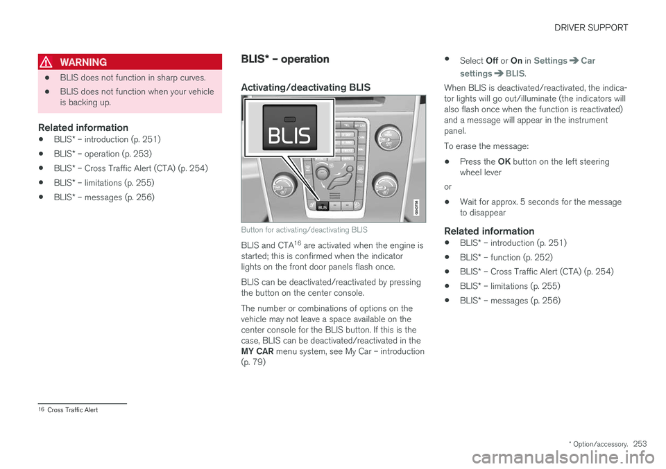 VOLVO V60 2018 Owner´s Manual DRIVER SUPPORT
* Option/accessory.253
WARNING
•BLIS does not function in sharp curves.
• BLIS does not function when your vehicle is backing up.
Related information
•
BLIS
* – introduction (p. VOLVO V60 2018 Owner´s Manual DRIVER SUPPORT
* Option/accessory.253
WARNING
•BLIS does not function in sharp curves.
• BLIS does not function when your vehicle is backing up.
Related information
•
BLIS
* – introduction (p.