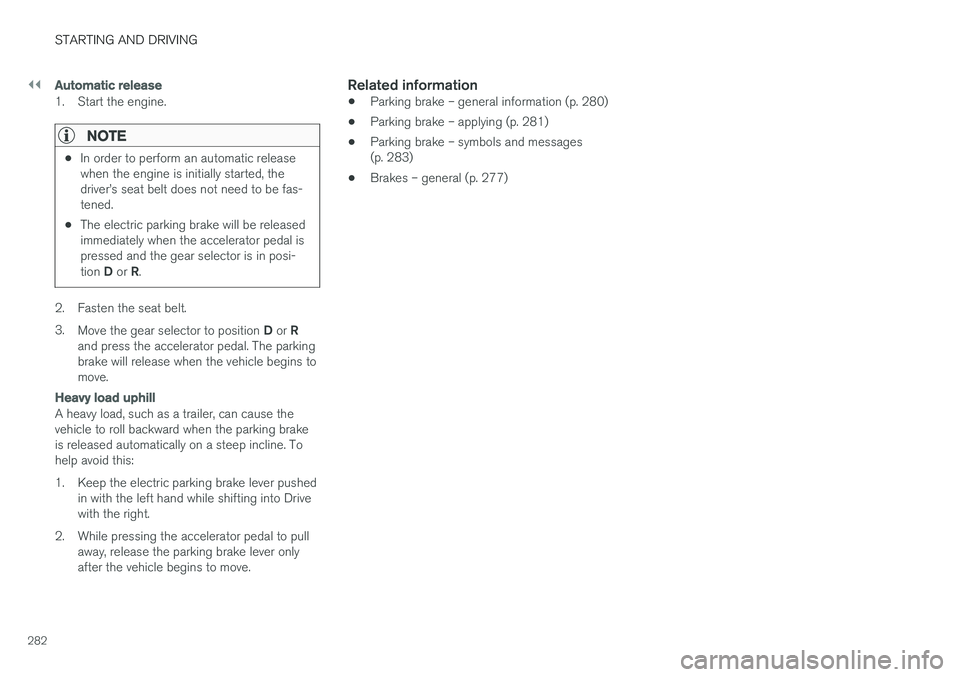 VOLVO V60 2018 Owner´s Manual ||
STARTING AND DRIVING
282
Automatic release
1. Start the engine.
NOTE
•In order to perform an automatic release when the engine is initially started, thedriver VOLVO V60 2018 Owner´s Manual ||
STARTING AND DRIVING
282
Automatic release
1. Start the engine.
NOTE
•In order to perform an automatic release when the engine is initially started, thedriver