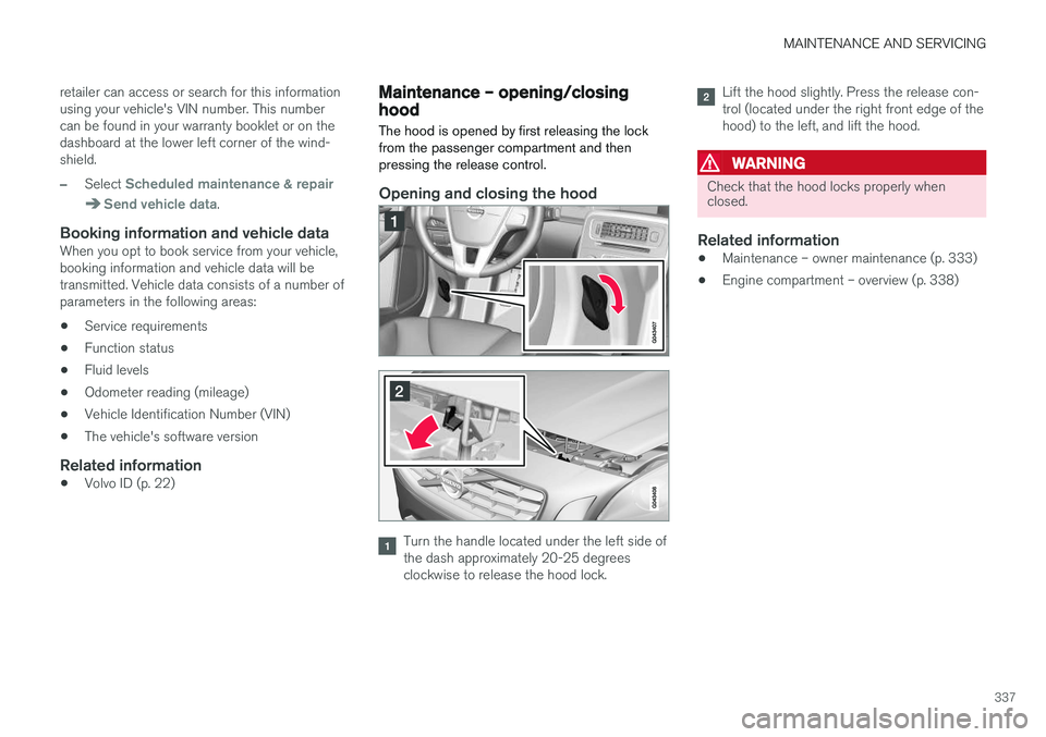VOLVO V60 2018 Owner´s Manual MAINTENANCE AND SERVICING
337
retailer can access or search for this information using your vehicle's VIN number. This numbercan be found in your warranty booklet or on thedashboard at the lower l VOLVO V60 2018 Owner´s Manual MAINTENANCE AND SERVICING
337
retailer can access or search for this information using your vehicle's VIN number. This numbercan be found in your warranty booklet or on thedashboard at the lower l