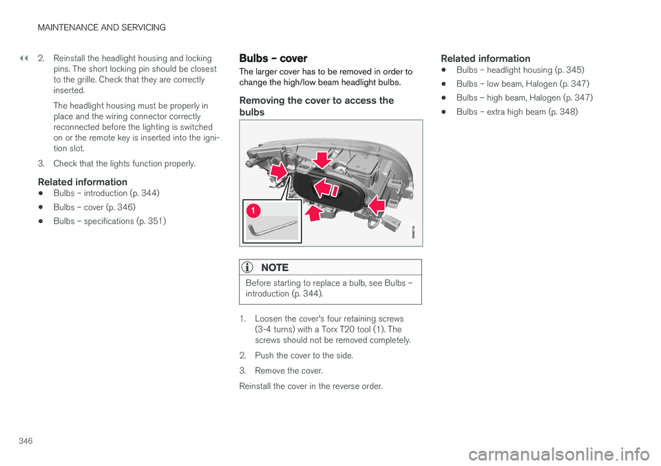 VOLVO V60 2018  Owner´s Manual ||
MAINTENANCE AND SERVICING
3462. Reinstall the headlight housing and locking
pins. The short locking pin should be closest to the grille. Check that they are correctlyinserted. The headlight housing