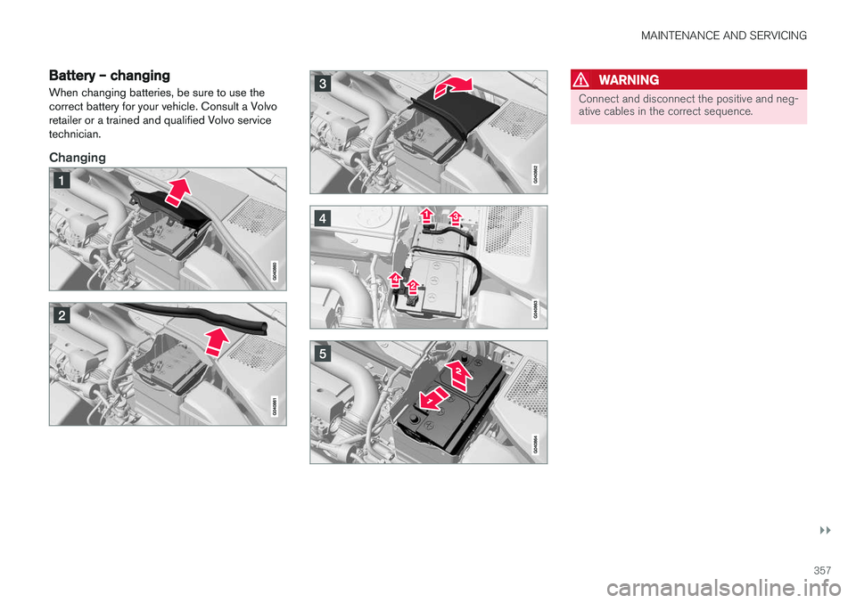 VOLVO V60 2018 Owner´s Manual MAINTENANCE AND SERVICING
}}
357
Battery – changing
When changing batteries, be sure to use the correct battery for your vehicle. Consult a Volvoretailer or a trained and qualified Volvo servicetech VOLVO V60 2018 Owner´s Manual MAINTENANCE AND SERVICING
}}
357
Battery – changing
When changing batteries, be sure to use the correct battery for your vehicle. Consult a Volvoretailer or a trained and qualified Volvo servicetech