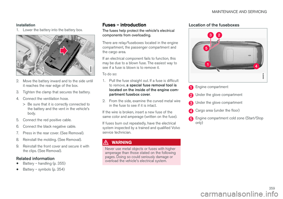 VOLVO V60 2018  Owner´s Manual MAINTENANCE AND SERVICING
359
Installation
1. Lower the battery into the battery box.
2. Move the battery inward and to the side untilit reaches the rear edge of the box.
3. Tighten the clamp that sec