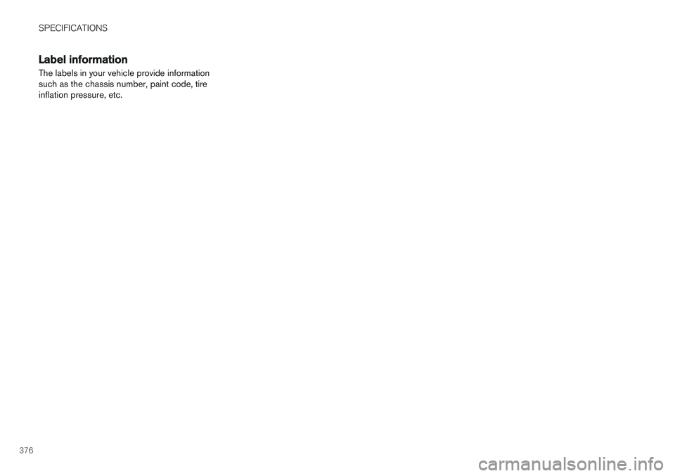 VOLVO V60 2018 Owner´s Manual SPECIFICATIONS
376
Label information
The labels in your vehicle provide information such as the chassis number, paint code, tireinflation pressure, etc. VOLVO V60 2018 Owner´s Manual SPECIFICATIONS
376
Label information
The labels in your vehicle provide information such as the chassis number, paint code, tireinflation pressure, etc.