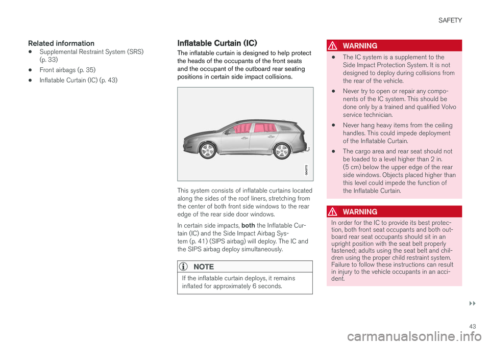 VOLVO V60 2018  Owner´s Manual SAFETY
}}
43
Related information
•Supplemental Restraint System (SRS) (p. 33)
• Front airbags (p. 35)
• Inflatable Curtain (IC) (p. 43)
Inflatable Curtain (IC)
The inflatable curtain is designed