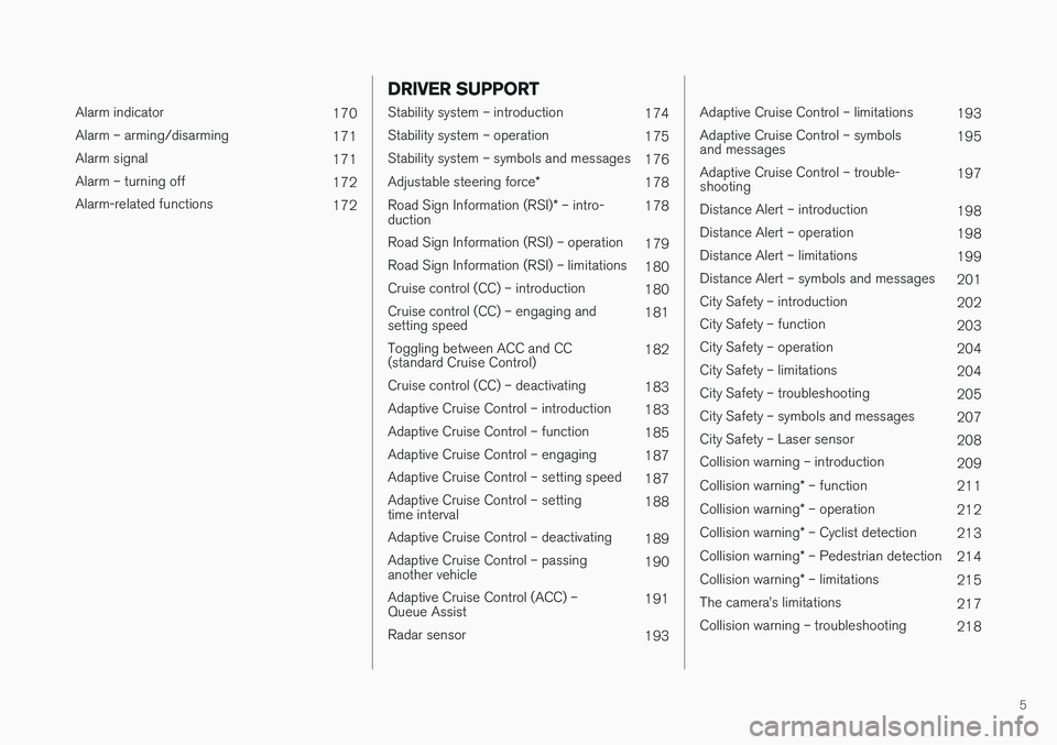 VOLVO V60 2018  Owner´s Manual 5
 
Alarm indicator170
Alarm – arming/disarming 171
Alarm signal 171
Alarm – turning off 172
Alarm-related functions 172
DRIVER SUPPORT
Stability system – introduction174
Stability system – op