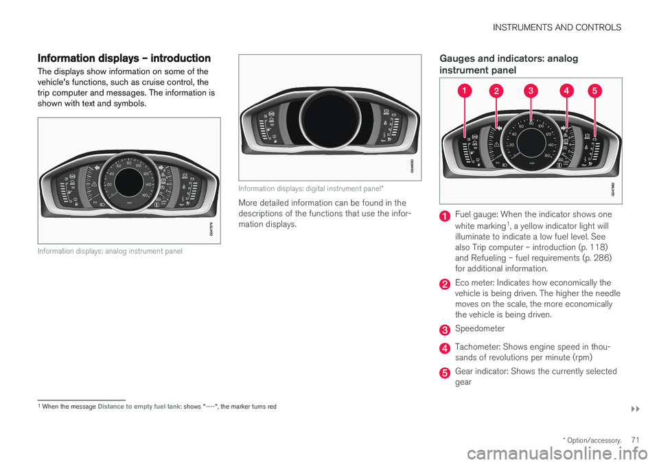 VOLVO V60 2018  Owner´s Manual INSTRUMENTS AND CONTROLS
}}
* Option/accessory.71
Information displays – introduction
The displays show information on some of the vehicle's functions, such as cruise control, thetrip computer a