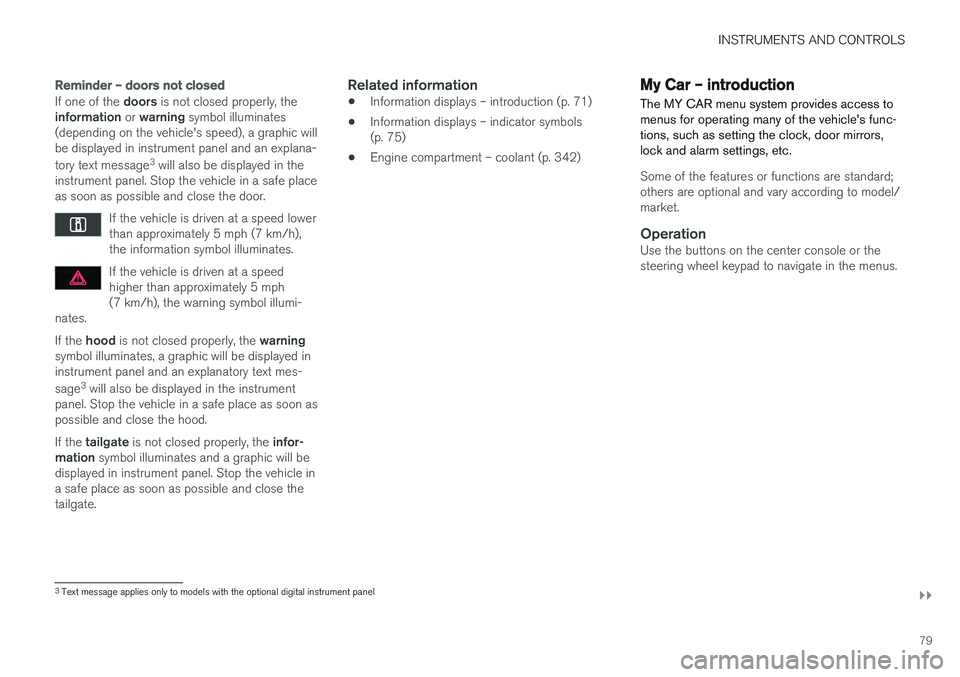 VOLVO V60 2018  Owner´s Manual INSTRUMENTS AND CONTROLS
}}
79
Reminder – doors not closed
If one of the doors is not closed properly, the
information  or warning  symbol illuminates
(depending on the vehicle's speed), a graph