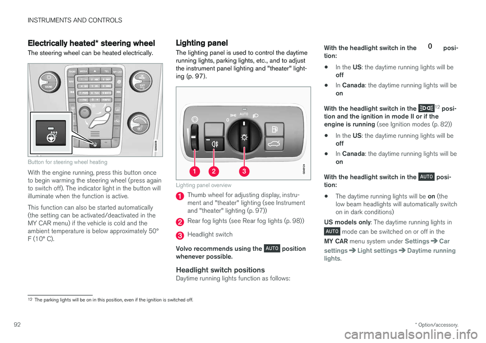 VOLVO V60 2018  Owner´s Manual INSTRUMENTS AND CONTROLS
* Option/accessory.
92
Electrically heated * steering wheel
The steering wheel can be heated electrically.
Button for steering wheel heating
With the engine running, press thi