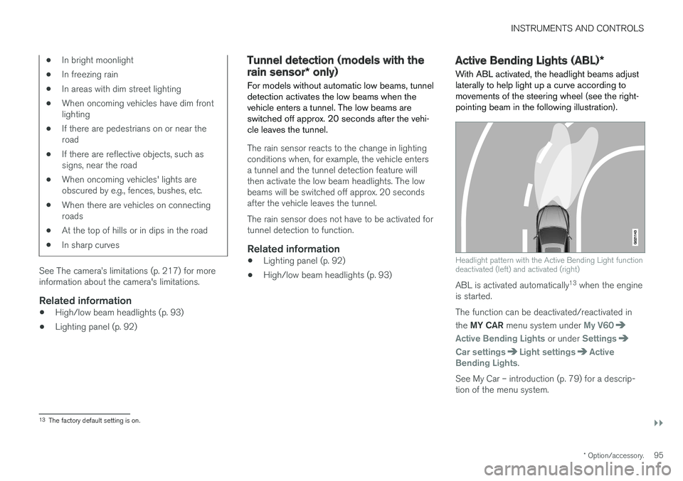 VOLVO V60 2018  Owner´s Manual INSTRUMENTS AND CONTROLS
}}
* Option/accessory.95
•In bright moonlight
• In freezing rain
• In areas with dim street lighting
• When oncoming vehicles have dim front lighting
• If there are 