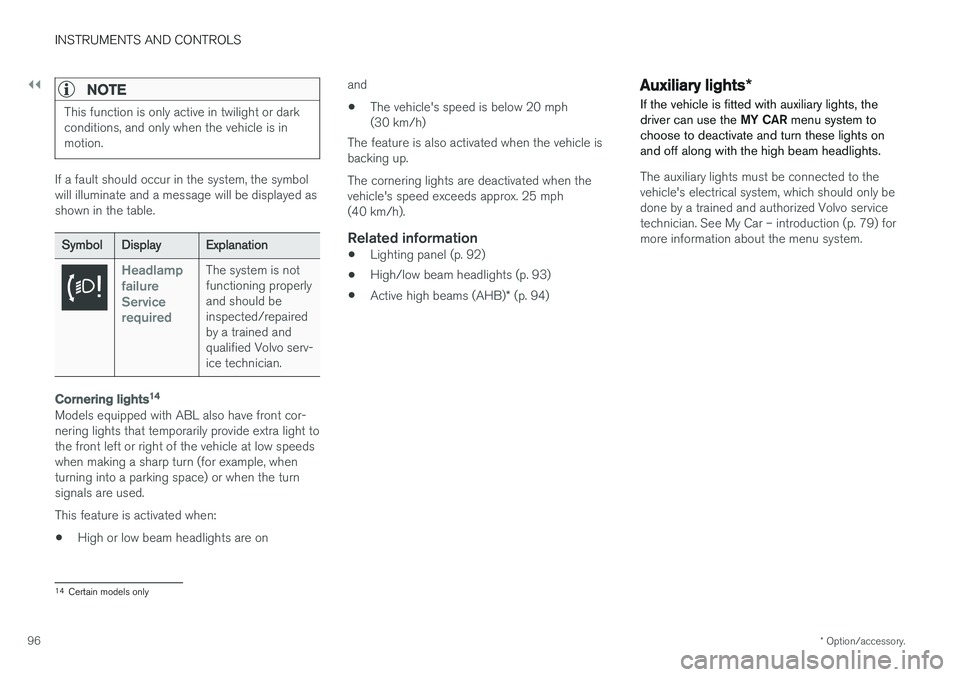 VOLVO V60 2018  Owner´s Manual ||
INSTRUMENTS AND CONTROLS
* Option/accessory.
96
NOTE
This function is only active in twilight or dark conditions, and only when the vehicle is inmotion.
If a fault should occur in the system, the s