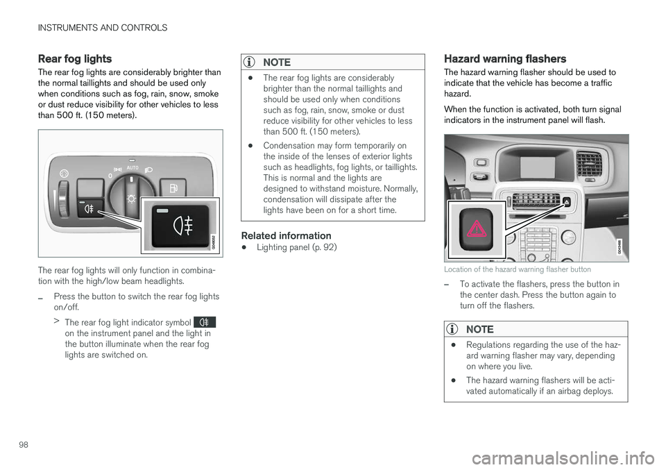 VOLVO V60 2018  Owner´s Manual INSTRUMENTS AND CONTROLS
98
Rear fog lights
The rear fog lights are considerably brighter than the normal taillights and should be used onlywhen conditions such as fog, rain, snow, smokeor dust reduce