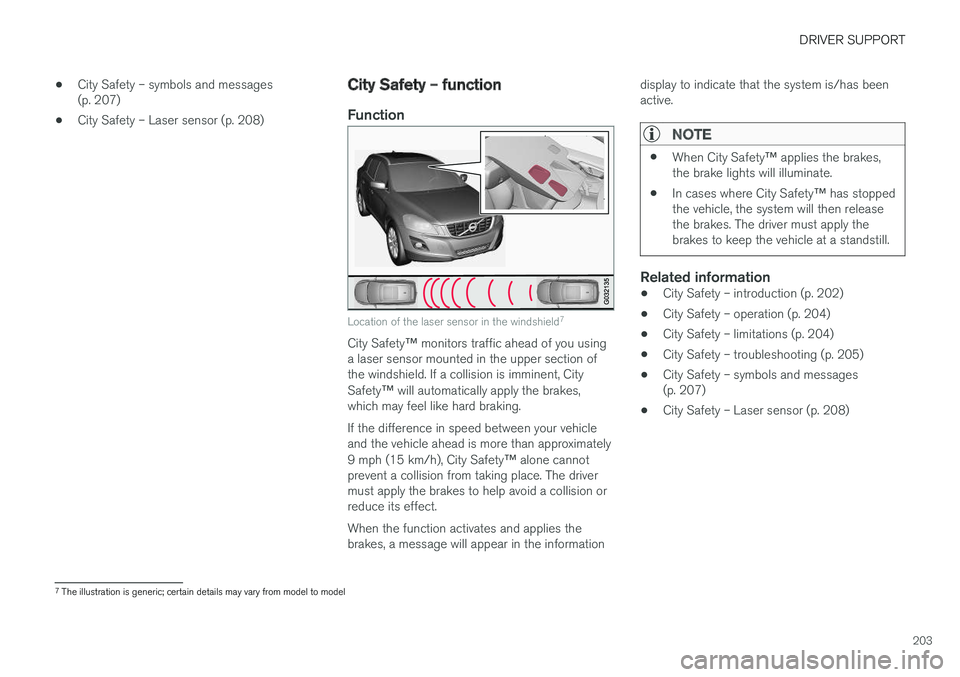 VOLVO V60 CROSS COUNTRY 2018 Owner´s Manual DRIVER SUPPORT
203
•
City Safety – symbols and messages (p. 207)
• City Safety – Laser sensor (p. 208)
City Safety – function
Function
Location of the laser sensor in the windshield 7
City S VOLVO V60 CROSS COUNTRY 2018 Owner´s Manual DRIVER SUPPORT
203
•
City Safety – symbols and messages (p. 207)
• City Safety – Laser sensor (p. 208)
City Safety – function
Function
Location of the laser sensor in the windshield 7
City S
