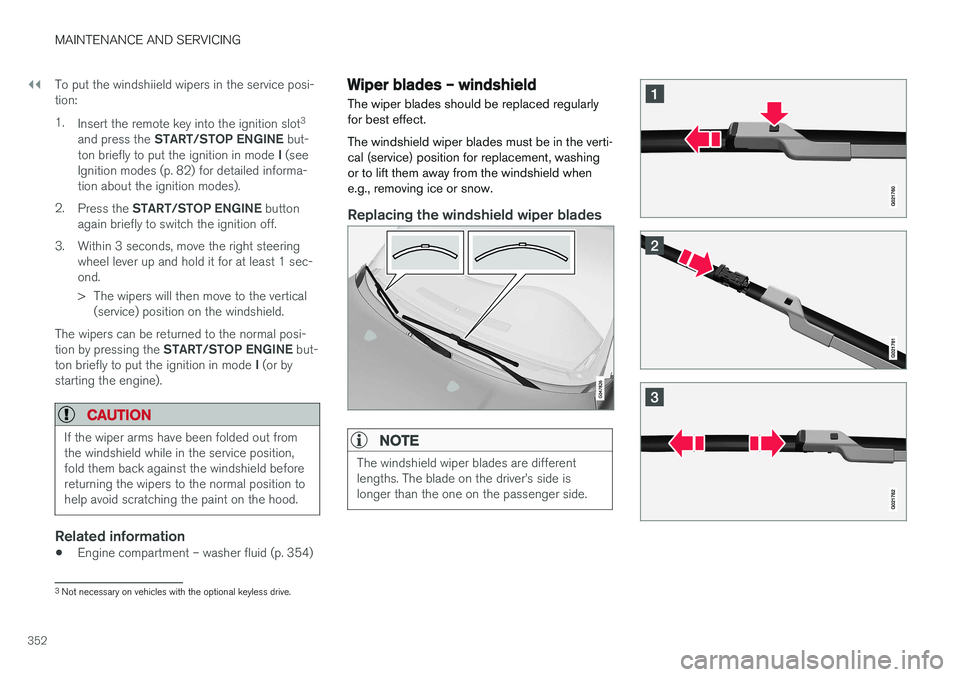 VOLVO V60 CROSS COUNTRY 2018  Owner´s Manual ||
MAINTENANCE AND SERVICING
352To put the windshiield wipers in the service posi- tion: 1.
Insert the remote key into the ignition slot 3
and press the  START/STOP ENGINE  but-
ton briefly to put the