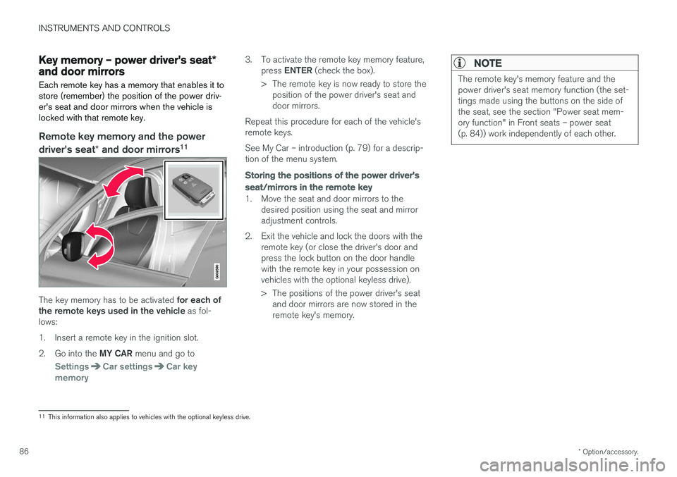 VOLVO V60 CROSS COUNTRY 2018  Owner´s Manual INSTRUMENTS AND CONTROLS
* Option/accessory.
86
Key memory – power driver's seat *
and door mirrors
Each remote key has a memory that enables it to store (remember) the position of the power dri