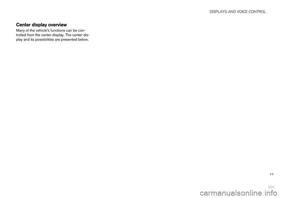 VOLVO V90 2018 Owner´s Manual DISPLAYS AND VOICE CONTROL
}}
111
Center display overview
Many of the vehicles functions can be con- trolled from the center display. The center dis-play and its possibilities are presented below. VOLVO V90 2018 Owner´s Manual DISPLAYS AND VOICE CONTROL
}}
111
Center display overview
Many of the vehicles functions can be con- trolled from the center display. The center dis-play and its possibilities are presented below.