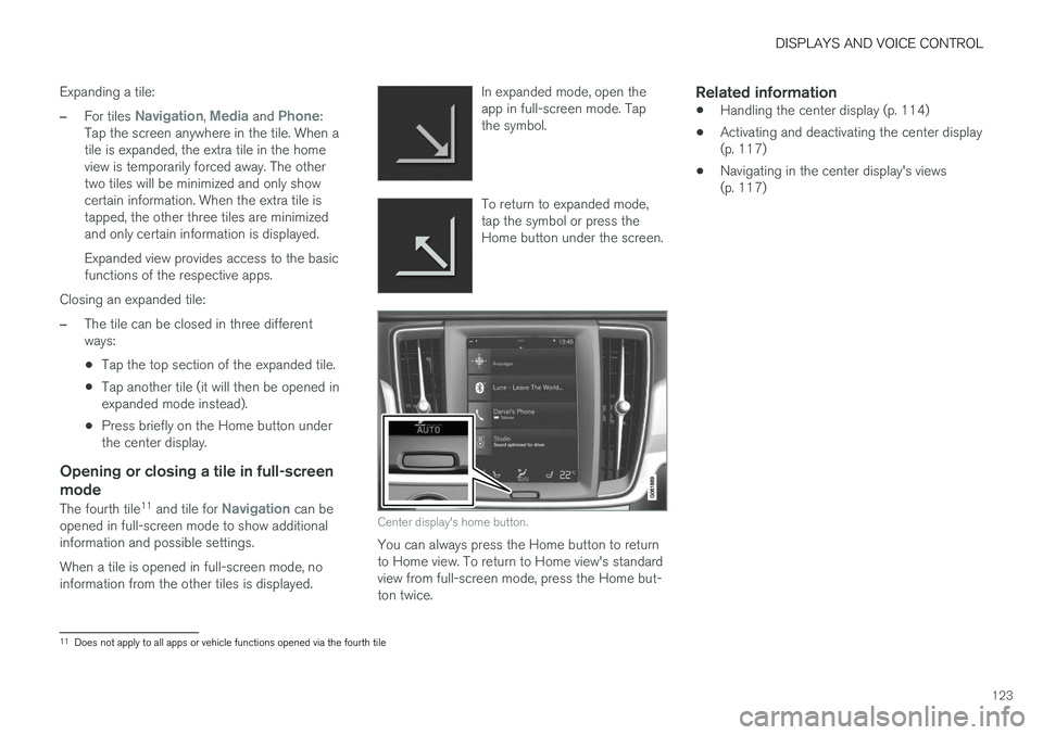 VOLVO V90 2018 Owner´s Manual DISPLAYS AND VOICE CONTROL
123
Expanding a tile:
–For tiles Navigation, Media and Phone:
Tap the screen anywhere in the tile. When a tile is expanded, the extra tile in the homeview is temporarily f VOLVO V90 2018 Owner´s Manual DISPLAYS AND VOICE CONTROL
123
Expanding a tile:
–For tiles Navigation, Media and Phone:
Tap the screen anywhere in the tile. When a tile is expanded, the extra tile in the homeview is temporarily f
