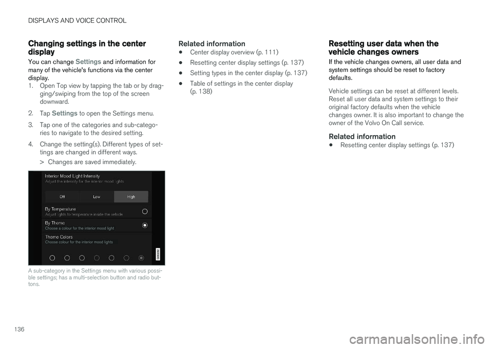 VOLVO V90 2018  Owner´s Manual DISPLAYS AND VOICE CONTROL
136
Changing settings in the centerdisplay You can change 
Settings and information for
many of the vehicles functions via the center display.
1. Open Top view by tapping t