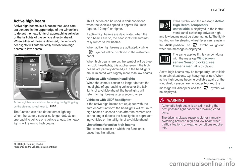 VOLVO V90 2018 Owner´s Manual LIGHTING
}}
* Option/accessory.159
Active high beam
Active high beams is a function that uses cam- era sensors in the upper edge of the windshieldto detect the headlights of approaching vehiclesor the VOLVO V90 2018 Owner´s Manual LIGHTING
}}
* Option/accessory.159
Active high beam
Active high beams is a function that uses cam- era sensors in the upper edge of the windshieldto detect the headlights of approaching vehiclesor the