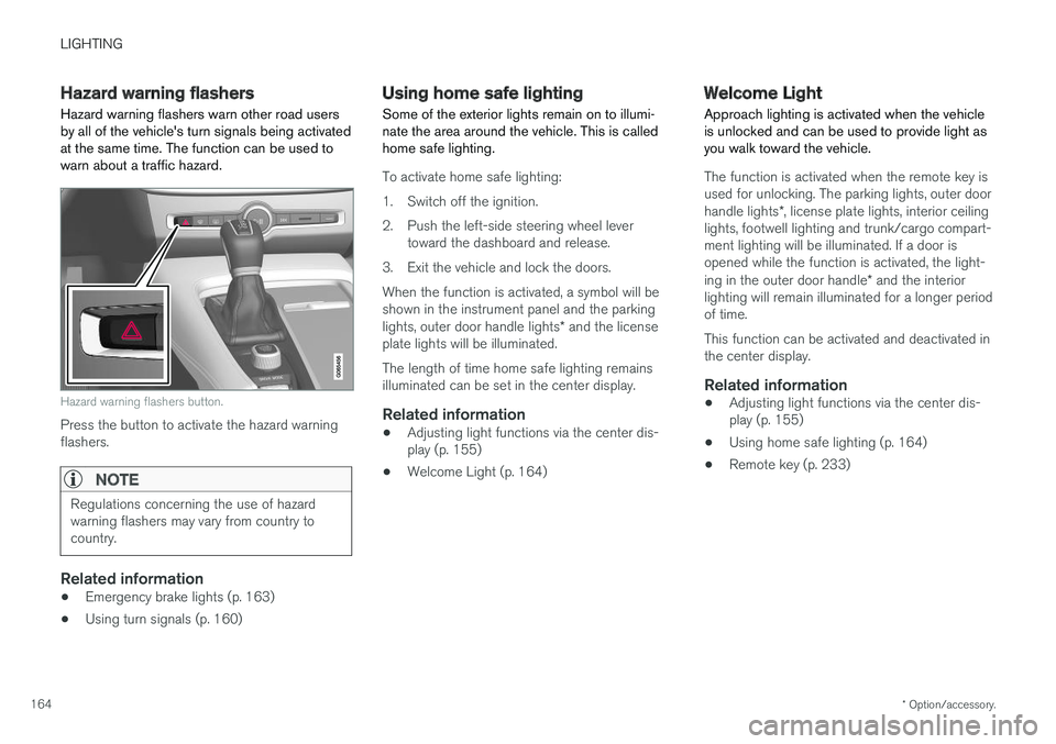 VOLVO V90 2018 Owner´s Manual LIGHTING
* Option/accessory.
164
Hazard warning flashers
Hazard warning flashers warn other road users by all of the vehicles turn signals being activatedat the same time. The function can be used to VOLVO V90 2018 Owner´s Manual LIGHTING
* Option/accessory.
164
Hazard warning flashers
Hazard warning flashers warn other road users by all of the vehicles turn signals being activatedat the same time. The function can be used to