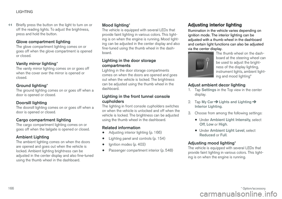 VOLVO V90 2018 Owner´s Manual ||
LIGHTING
* Option/accessory.
166 Briefly press the button on the light to turn on or off the reading lights. To adjust the brightness,press and hold the button.
Glove compartment lightingThe glove VOLVO V90 2018 Owner´s Manual ||
LIGHTING
* Option/accessory.
166 Briefly press the button on the light to turn on or off the reading lights. To adjust the brightness,press and hold the button.
Glove compartment lightingThe glove