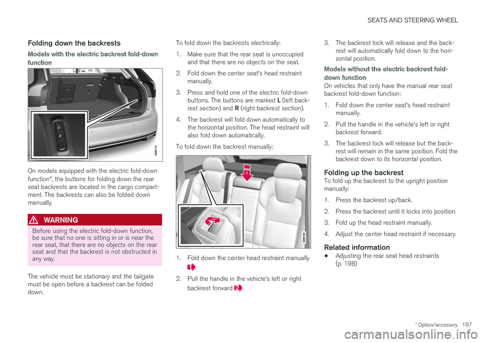 VOLVO V90 2018 Owner´s Manual SEATS AND STEERING WHEEL
* Option/accessory.197
Folding down the backrests
Models with the electric backrest fold-down
function
On models equipped with the electric fold-down function*, the buttons fo VOLVO V90 2018 Owner´s Manual SEATS AND STEERING WHEEL
* Option/accessory.197
Folding down the backrests
Models with the electric backrest fold-down
function
On models equipped with the electric fold-down function*, the buttons fo