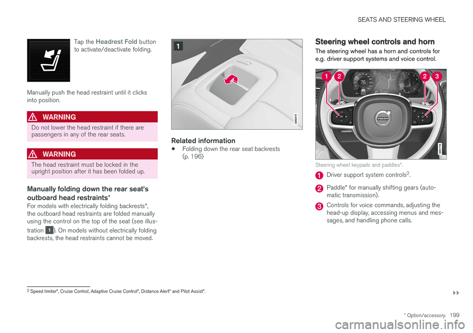 VOLVO V90 2018 Owner´s Manual SEATS AND STEERING WHEEL
}}
* Option/accessory.199
Tap the
Headrest Fold button
to activate/deactivate folding.
Manually push the head restraint until it clicks into position.
WARNING
Do not lower th VOLVO V90 2018 Owner´s Manual SEATS AND STEERING WHEEL
}}
* Option/accessory.199
Tap the
Headrest Fold button
to activate/deactivate folding.
Manually push the head restraint until it clicks into position.
WARNING
Do not lower th