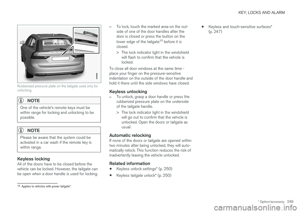 VOLVO V90 2018 Owner´s Manual KEY, LOCKS AND ALARM
* Option/accessory.249
Rubberized pressure plate on the tailgate used only for unlocking.
NOTE
One of the vehicle's remote keys must be within range for locking and unlocking VOLVO V90 2018 Owner´s Manual KEY, LOCKS AND ALARM
* Option/accessory.249
Rubberized pressure plate on the tailgate used only for unlocking.
NOTE
One of the vehicle's remote keys must be within range for locking and unlocking