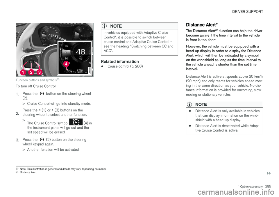 VOLVO V90 2018 Owner´s Manual DRIVER SUPPORT
}}
* Option/accessory.285
Function buttons and symbols 33
.
To turn off Cruise Control: 1. Press the
button on the steering wheel
(2).
> Cruise Control will go into standby mode.
2. VOLVO V90 2018 Owner´s Manual DRIVER SUPPORT
}}
* Option/accessory.285
Function buttons and symbols 33
.
To turn off Cruise Control: 1. Press the
button on the steering wheel
(2).
> Cruise Control will go into standby mode.
2.