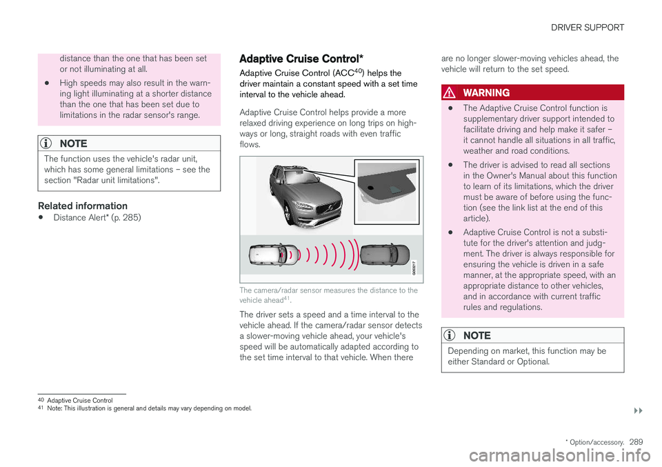 VOLVO V90 2018 Owner´s Manual DRIVER SUPPORT
}}
* Option/accessory.289
distance than the one that has been set or not illuminating at all.
• High speeds may also result in the warn-ing light illuminating at a shorter distancetha VOLVO V90 2018 Owner´s Manual DRIVER SUPPORT
}}
* Option/accessory.289
distance than the one that has been set or not illuminating at all.
• High speeds may also result in the warn-ing light illuminating at a shorter distancetha