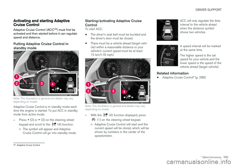 VOLVO V90 2018 Owner´s Manual DRIVER SUPPORT
* Option/accessory.293
Activating and starting AdaptiveCruise Control Adaptive Cruise Control (ACC 44
) must first be
activated and then started before it can regulate speed and distanc VOLVO V90 2018 Owner´s Manual DRIVER SUPPORT
* Option/accessory.293
Activating and starting AdaptiveCruise Control Adaptive Cruise Control (ACC 44
) must first be
activated and then started before it can regulate speed and distanc