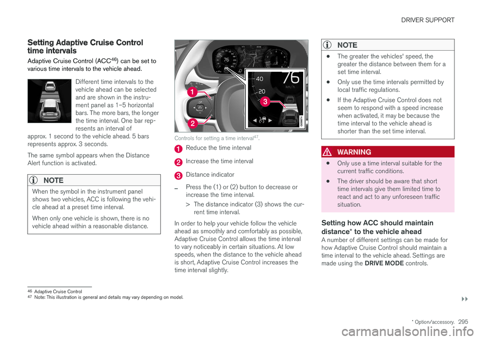 VOLVO V90 2018 Owner´s Manual DRIVER SUPPORT
}}
* Option/accessory.295
Setting Adaptive Cruise Controltime intervals Adaptive Cruise Control (ACC 46
) can be set to
various time intervals to the vehicle ahead.
Different time inter VOLVO V90 2018 Owner´s Manual DRIVER SUPPORT
}}
* Option/accessory.295
Setting Adaptive Cruise Controltime intervals Adaptive Cruise Control (ACC 46
) can be set to
various time intervals to the vehicle ahead.
Different time inter