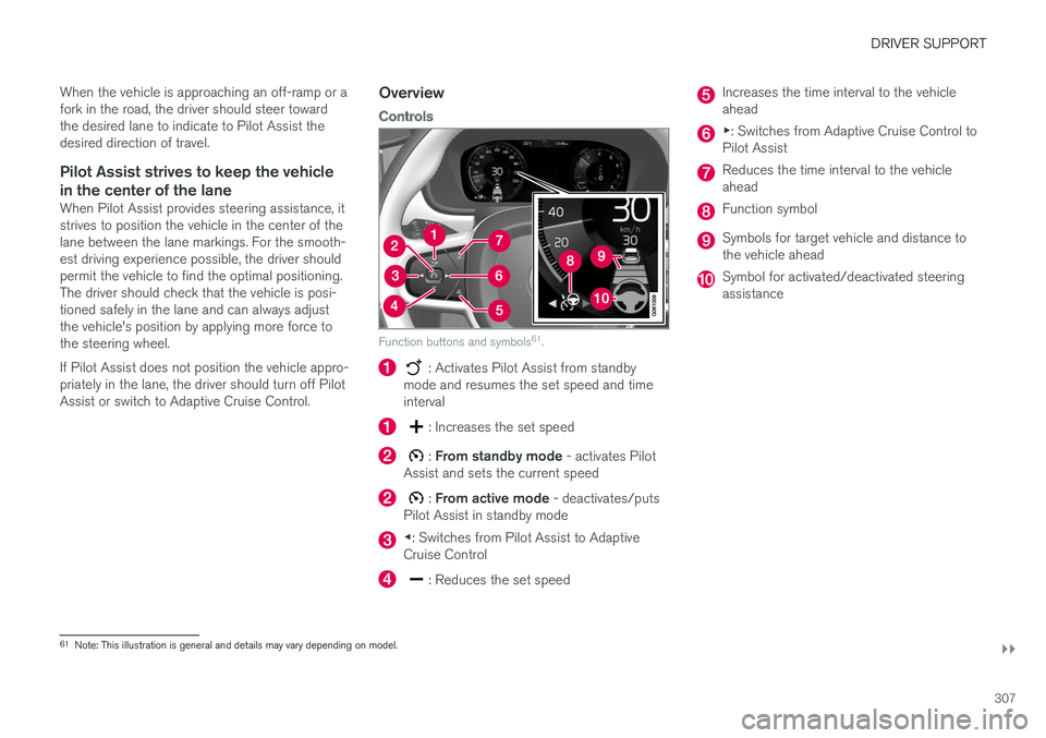 VOLVO V90 2018 Owner´s Manual DRIVER SUPPORT
}}
307
When the vehicle is approaching an off-ramp or a fork in the road, the driver should steer towardthe desired lane to indicate to Pilot Assist thedesired direction of travel.
Pilo VOLVO V90 2018 Owner´s Manual DRIVER SUPPORT
}}
307
When the vehicle is approaching an off-ramp or a fork in the road, the driver should steer towardthe desired lane to indicate to Pilot Assist thedesired direction of travel.
Pilo