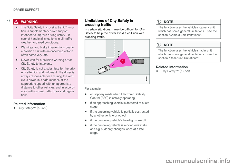 VOLVO V90 2018  Owner´s Manual ||
DRIVER SUPPORT
336
WARNING
•The "City Safety in crossing traffic" func- tion is supplementary driver supportintended to improve driving safety – itcannot handle all situations in all tr