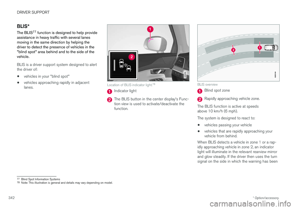 VOLVO V90 2018 Owner´s Manual DRIVER SUPPORT
* Option/accessory.
342
BLIS *
The BLIS 77
function is designed to help provide
assistance in heavy traffic with several lanes moving in the same direction by helping thedriver to dete VOLVO V90 2018 Owner´s Manual DRIVER SUPPORT
* Option/accessory.
342
BLIS *
The BLIS 77
function is designed to help provide
assistance in heavy traffic with several lanes moving in the same direction by helping thedriver to dete