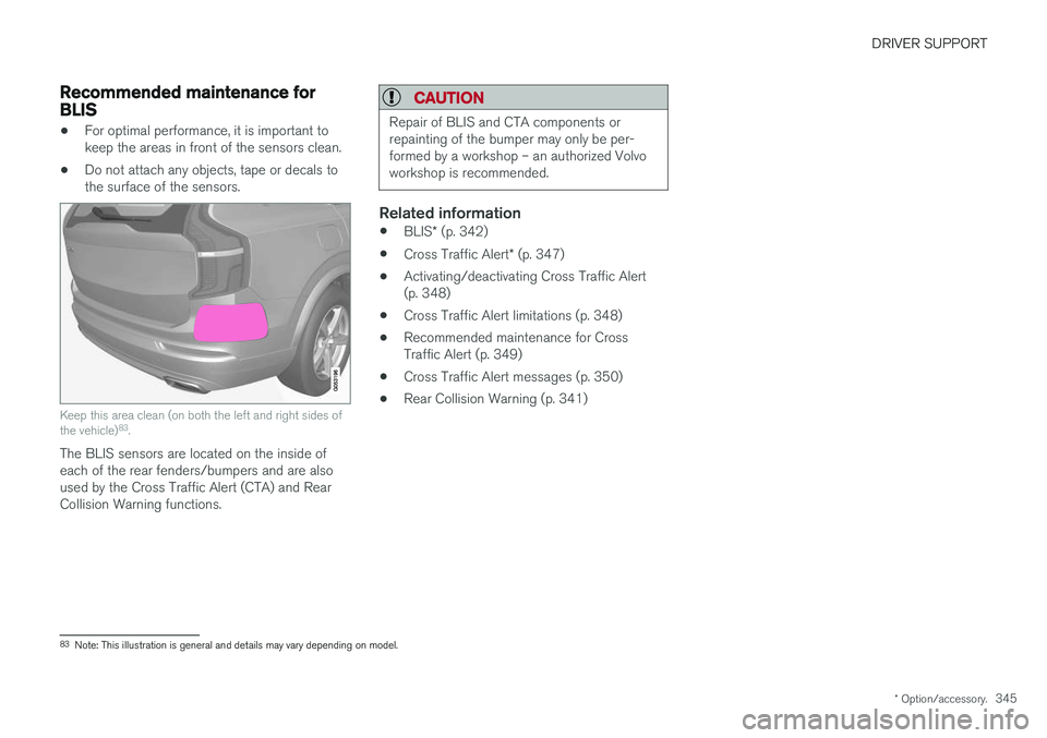VOLVO V90 2018 Owner´s Manual DRIVER SUPPORT
* Option/accessory.345
Recommended maintenance forBLIS
•For optimal performance, it is important to keep the areas in front of the sensors clean.
• Do not attach any objects, tape o VOLVO V90 2018 Owner´s Manual DRIVER SUPPORT
* Option/accessory.345
Recommended maintenance forBLIS
•For optimal performance, it is important to keep the areas in front of the sensors clean.
• Do not attach any objects, tape o