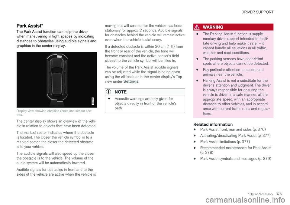 VOLVO V90 2018 Owner´s Manual DRIVER SUPPORT
* Option/accessory.375
Park Assist*
The Park Assist function can help the driver
when maneuvering in tight spaces by indicating distances to obstacles using audible signals andgraphics VOLVO V90 2018 Owner´s Manual DRIVER SUPPORT
* Option/accessory.375
Park Assist*
The Park Assist function can help the driver
when maneuvering in tight spaces by indicating distances to obstacles using audible signals andgraphics