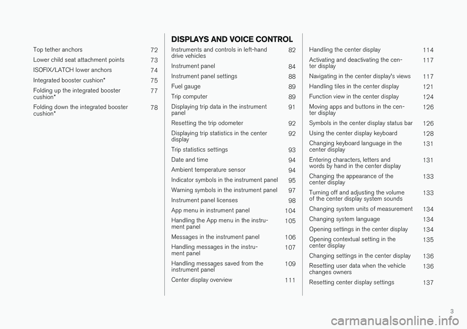 VOLVO V90 2018  Owner´s Manual 3
 
Top tether anchors72
Lower child seat attachment points 73
ISOFIX/LATCH lower anchors 74
Integrated booster cushion *
75
Folding up the integrated booster cushion * 77
Folding down the integrated 