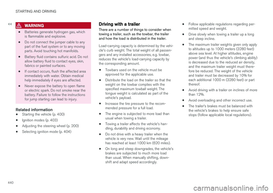 VOLVO V90 2018 Owner´s Manual ||
STARTING AND DRIVING
440
WARNING
•Batteries generate hydrogen gas, which is flammable and explosive.
• Do not connect the jumper cable to anypart of the fuel system or to any movingparts. Avoid VOLVO V90 2018 Owner´s Manual ||
STARTING AND DRIVING
440
WARNING
•Batteries generate hydrogen gas, which is flammable and explosive.
• Do not connect the jumper cable to anypart of the fuel system or to any movingparts. Avoid