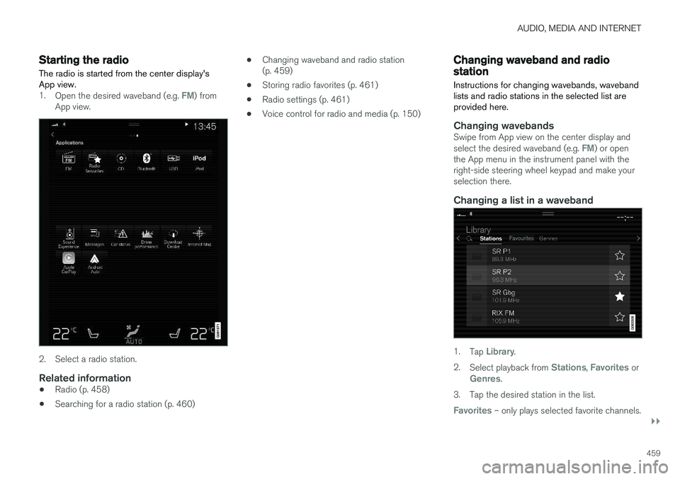 VOLVO V90 2018 Owner´s Manual AUDIO, MEDIA AND INTERNET
}}
459
Starting the radio The radio is started from the center displays App view.
1.Open the desired waveband (e.g. FM) from
App view.
2. Select a radio station.
Related inf VOLVO V90 2018 Owner´s Manual AUDIO, MEDIA AND INTERNET
}}
459
Starting the radio The radio is started from the center displays App view.
1.Open the desired waveband (e.g. FM) from
App view.
2. Select a radio station.
Related inf