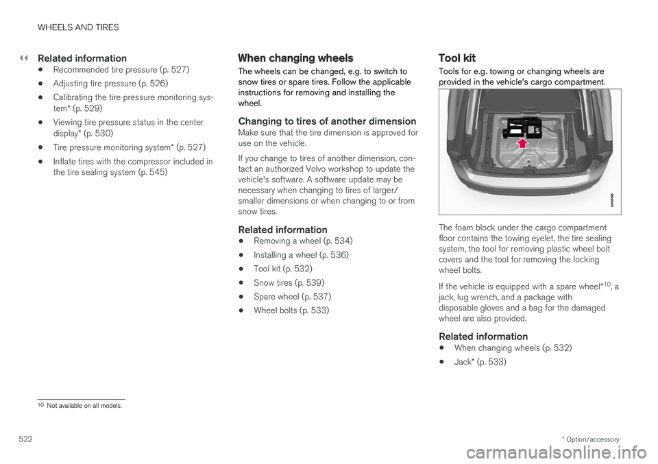 VOLVO V90 2018 Owner´s Manual ||
WHEELS AND TIRES
* Option/accessory.
532
Related information
• Recommended tire pressure (p. 527)
• Adjusting tire pressure (p. 526)
• Calibrating the tire pressure monitoring sys- tem
* (p. VOLVO V90 2018 Owner´s Manual ||
WHEELS AND TIRES
* Option/accessory.
532
Related information
• Recommended tire pressure (p. 527)
• Adjusting tire pressure (p. 526)
• Calibrating the tire pressure monitoring sys- tem
* (p.