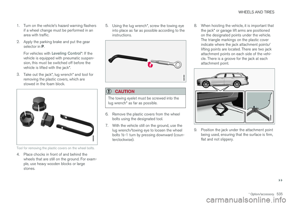 VOLVO V90 2018 Owner´s Manual WHEELS AND TIRES
}}
* Option/accessory.535
1. Turn on the vehicle's hazard warning flashers
if a wheel change must be performed in an area with traffic.
2. Apply the parking brake and put the gear VOLVO V90 2018 Owner´s Manual WHEELS AND TIRES
}}
* Option/accessory.535
1. Turn on the vehicle's hazard warning flashers
if a wheel change must be performed in an area with traffic.
2. Apply the parking brake and put the gear