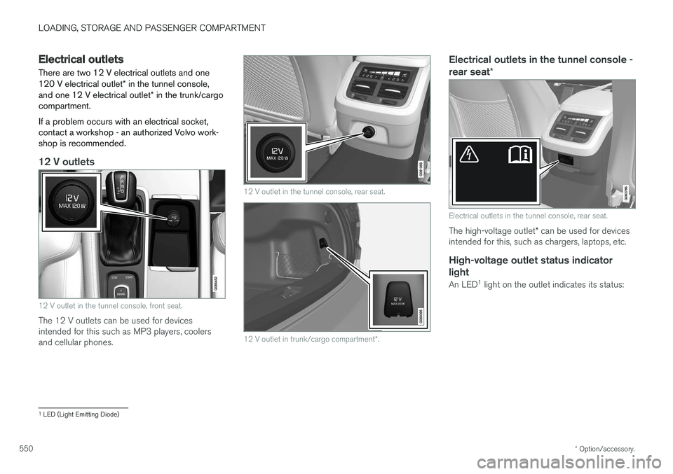 VOLVO V90 2018 Owner´s Manual LOADING, STORAGE AND PASSENGER COMPARTMENT
* Option/accessory.
550
Electrical outlets
There are two 12 V electrical outlets and one 120 V electrical outlet * in the tunnel console,
and one 12 V electr VOLVO V90 2018 Owner´s Manual LOADING, STORAGE AND PASSENGER COMPARTMENT
* Option/accessory.
550
Electrical outlets
There are two 12 V electrical outlets and one 120 V electrical outlet * in the tunnel console,
and one 12 V electr