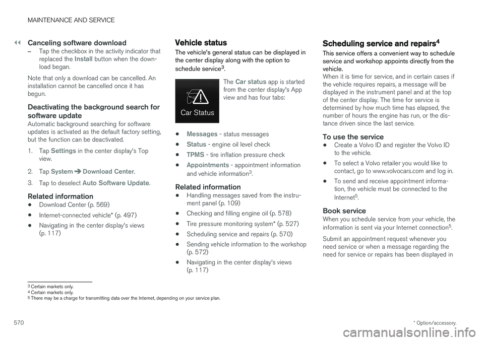 VOLVO V90 2018  Owner´s Manual ||
MAINTENANCE AND SERVICE
* Option/accessory.
570
Canceling software download
–Tap the checkbox in the activity indicator that replaced the Install button when the down-
load began.
Note that only 