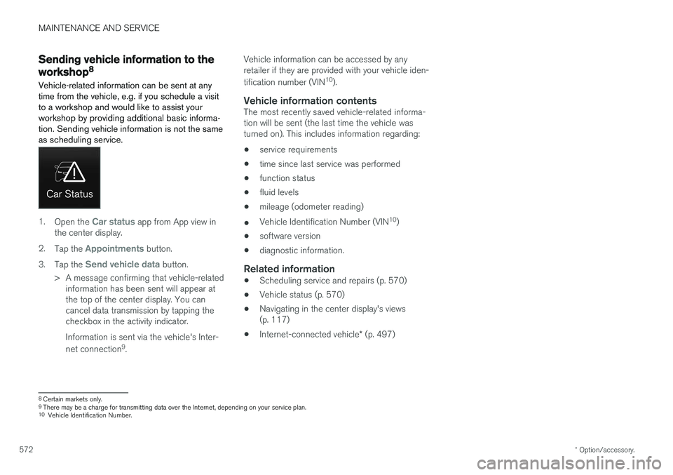 VOLVO V90 2018  Owner´s Manual MAINTENANCE AND SERVICE
* Option/accessory.
572
Sending vehicle information to the
workshop8
Vehicle-related information can be sent at any time from the vehicle, e.g. if you schedule a visitto a work
