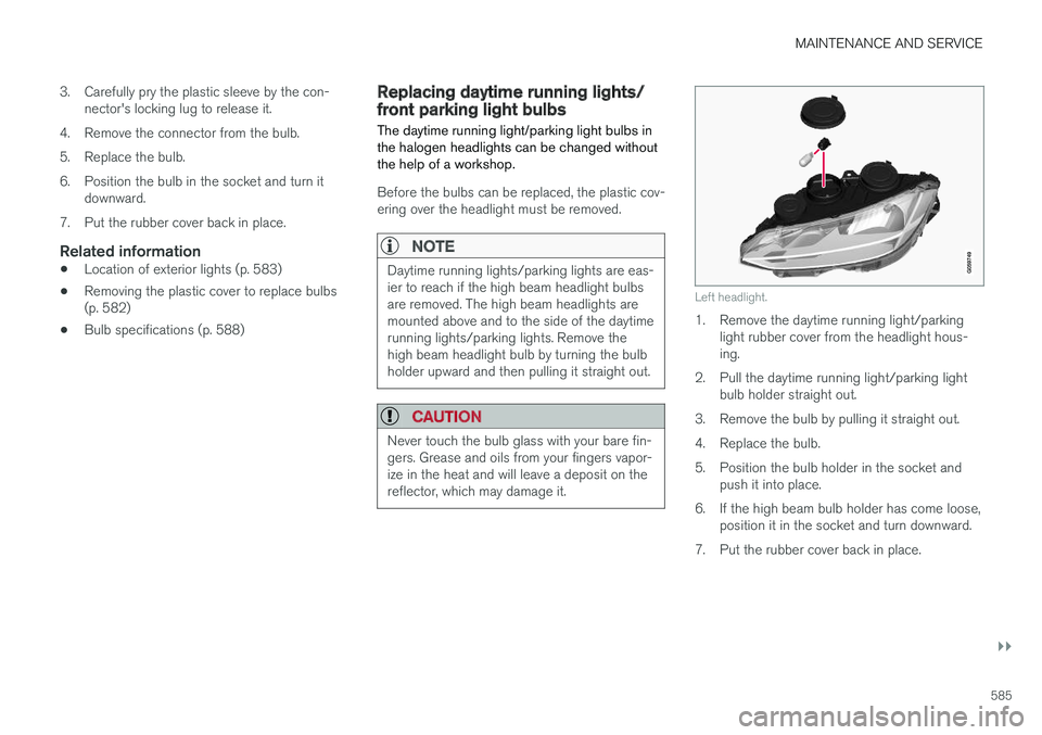 VOLVO V90 2018 Owner´s Manual MAINTENANCE AND SERVICE
}}
585
3. Carefully pry the plastic sleeve by the con-
nector's locking lug to release it.
4. Remove the connector from the bulb.
5. Replace the bulb.
6. Position the bulb VOLVO V90 2018 Owner´s Manual MAINTENANCE AND SERVICE
}}
585
3. Carefully pry the plastic sleeve by the con-
nector's locking lug to release it.
4. Remove the connector from the bulb.
5. Replace the bulb.
6. Position the bulb