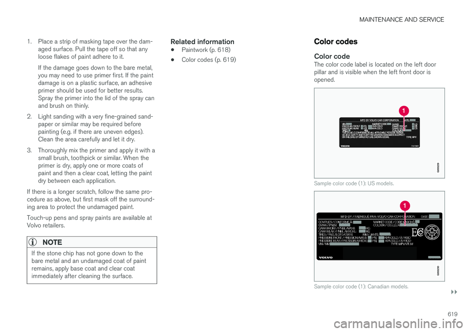 VOLVO V90 2018 Owner´s Manual MAINTENANCE AND SERVICE
}}
619
1. Place a strip of masking tape over the dam-
aged surface. Pull the tape off so that any loose flakes of paint adhere to it. If the damage goes down to the bare metal, VOLVO V90 2018 Owner´s Manual MAINTENANCE AND SERVICE
}}
619
1. Place a strip of masking tape over the dam-
aged surface. Pull the tape off so that any loose flakes of paint adhere to it. If the damage goes down to the bare metal,